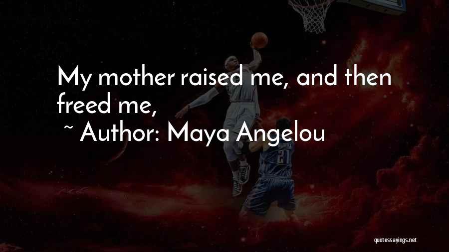 Maya Angelou Quotes: My Mother Raised Me, And Then Freed Me,
