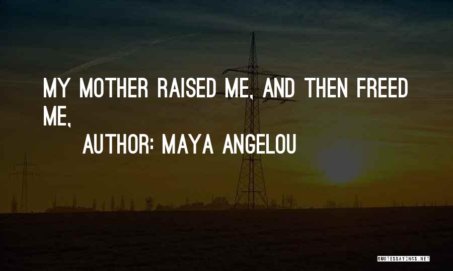 Maya Angelou Quotes: My Mother Raised Me, And Then Freed Me,