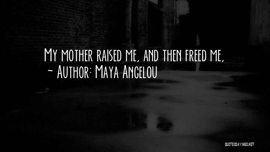 Maya Angelou Quotes: My Mother Raised Me, And Then Freed Me,