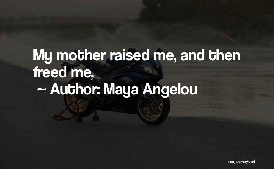 Maya Angelou Quotes: My Mother Raised Me, And Then Freed Me,