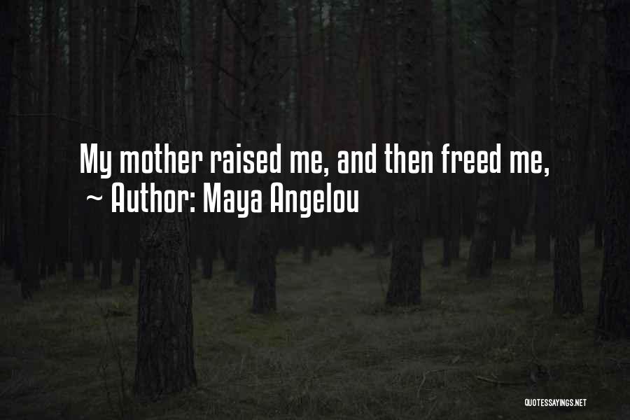 Maya Angelou Quotes: My Mother Raised Me, And Then Freed Me,