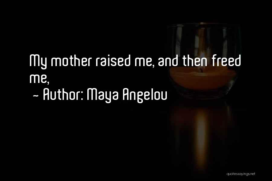 Maya Angelou Quotes: My Mother Raised Me, And Then Freed Me,