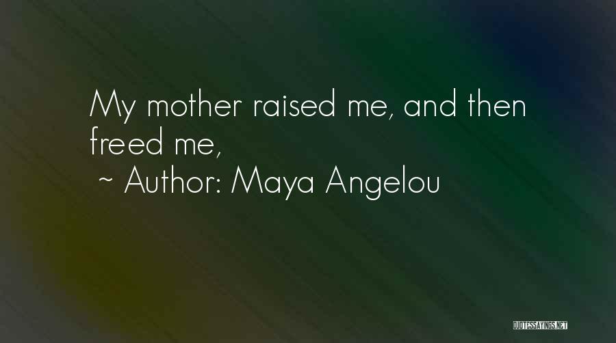 Maya Angelou Quotes: My Mother Raised Me, And Then Freed Me,