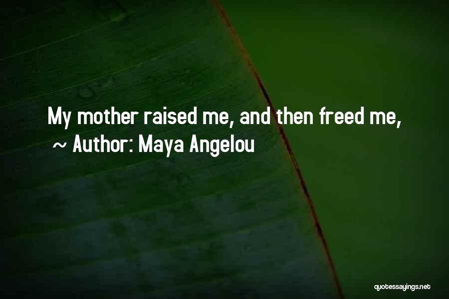 Maya Angelou Quotes: My Mother Raised Me, And Then Freed Me,