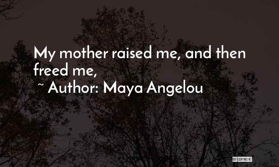 Maya Angelou Quotes: My Mother Raised Me, And Then Freed Me,