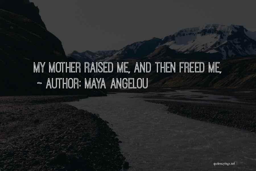 Maya Angelou Quotes: My Mother Raised Me, And Then Freed Me,