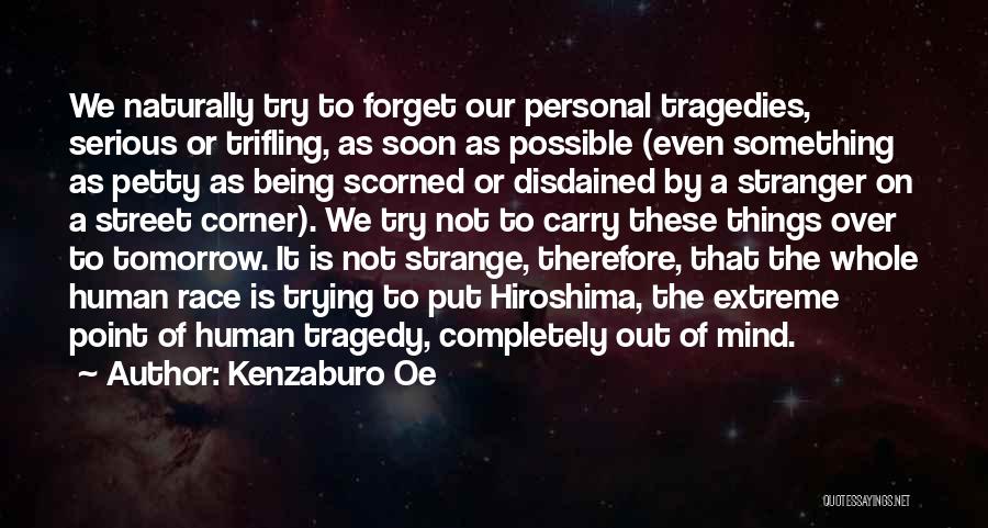 Kenzaburo Oe Quotes: We Naturally Try To Forget Our Personal Tragedies, Serious Or Trifling, As Soon As Possible (even Something As Petty As
