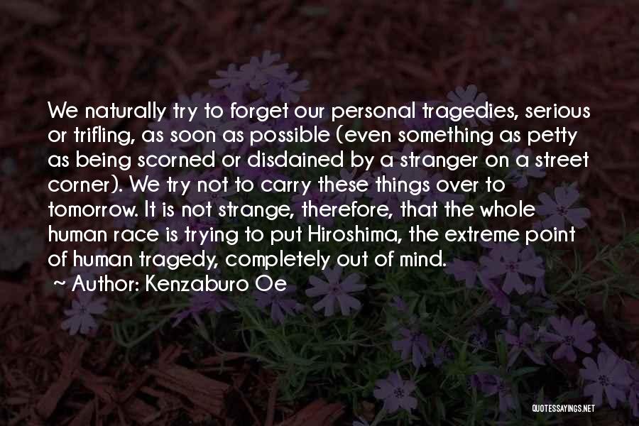 Kenzaburo Oe Quotes: We Naturally Try To Forget Our Personal Tragedies, Serious Or Trifling, As Soon As Possible (even Something As Petty As