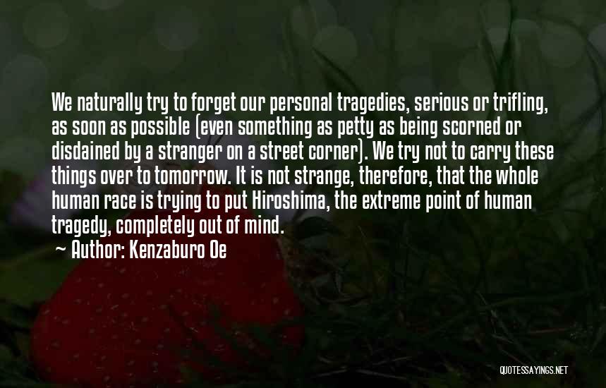 Kenzaburo Oe Quotes: We Naturally Try To Forget Our Personal Tragedies, Serious Or Trifling, As Soon As Possible (even Something As Petty As