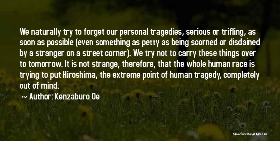 Kenzaburo Oe Quotes: We Naturally Try To Forget Our Personal Tragedies, Serious Or Trifling, As Soon As Possible (even Something As Petty As