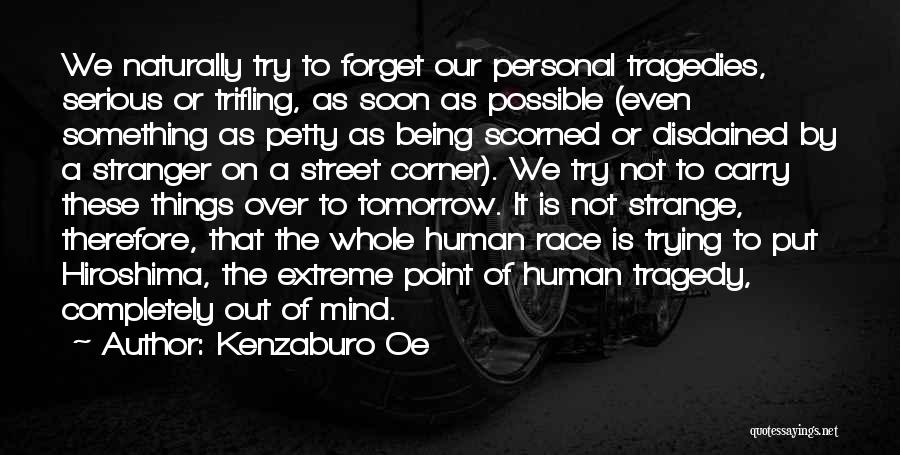 Kenzaburo Oe Quotes: We Naturally Try To Forget Our Personal Tragedies, Serious Or Trifling, As Soon As Possible (even Something As Petty As