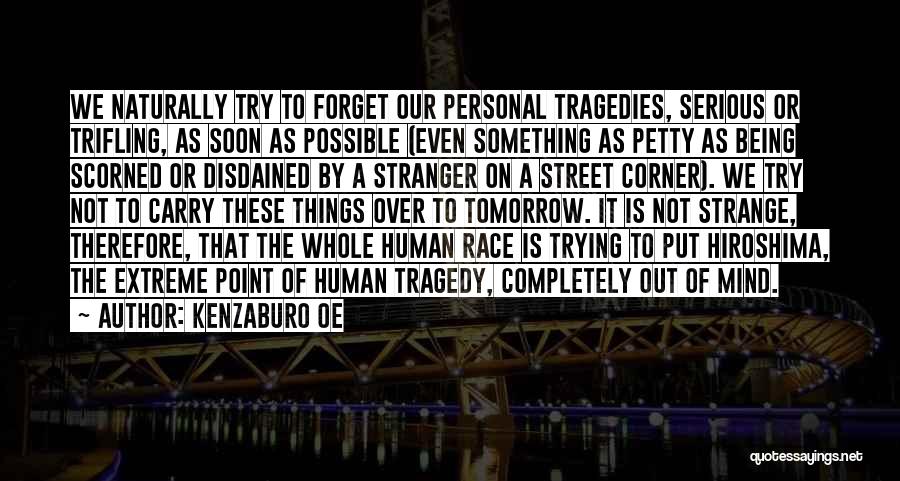 Kenzaburo Oe Quotes: We Naturally Try To Forget Our Personal Tragedies, Serious Or Trifling, As Soon As Possible (even Something As Petty As