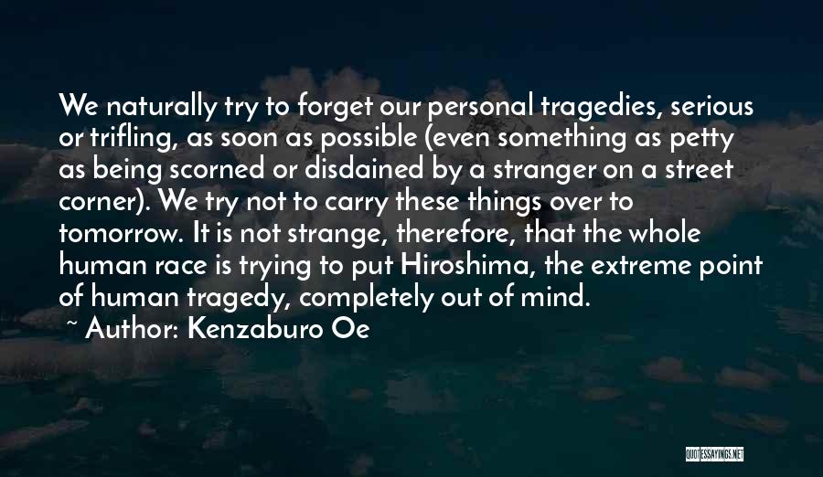 Kenzaburo Oe Quotes: We Naturally Try To Forget Our Personal Tragedies, Serious Or Trifling, As Soon As Possible (even Something As Petty As