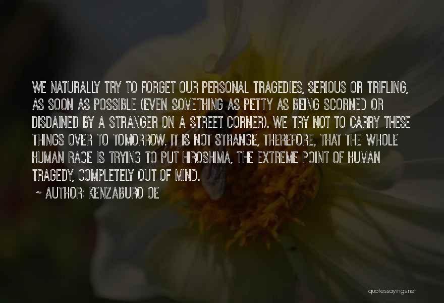 Kenzaburo Oe Quotes: We Naturally Try To Forget Our Personal Tragedies, Serious Or Trifling, As Soon As Possible (even Something As Petty As