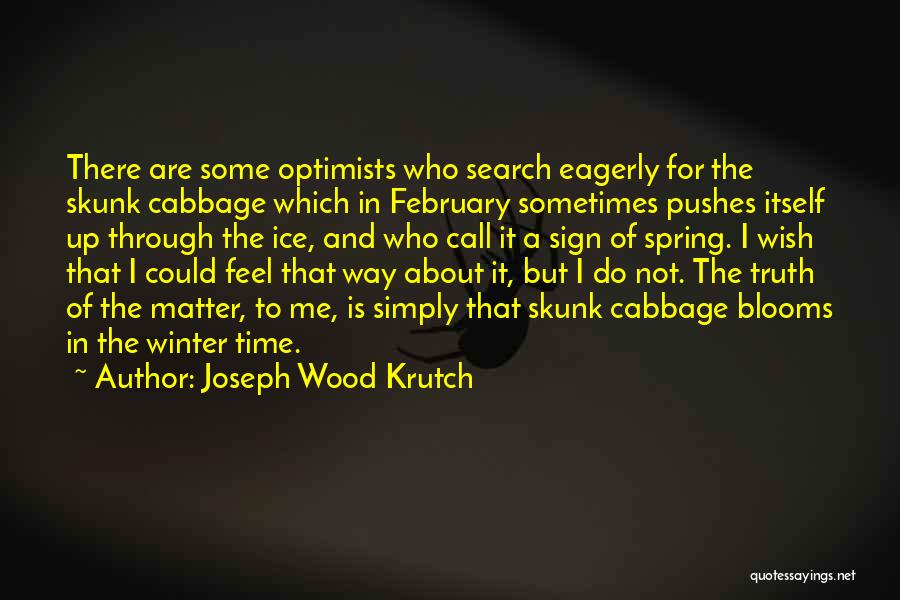 Joseph Wood Krutch Quotes: There Are Some Optimists Who Search Eagerly For The Skunk Cabbage Which In February Sometimes Pushes Itself Up Through The