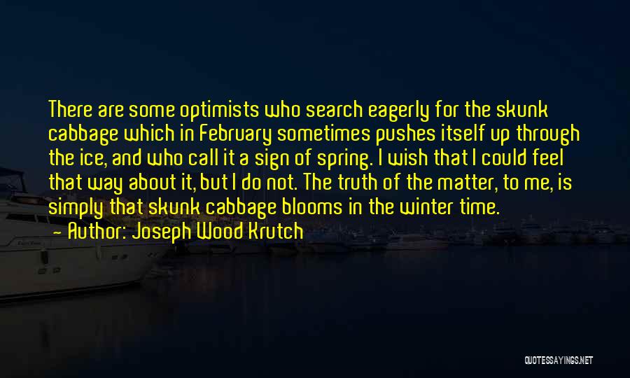 Joseph Wood Krutch Quotes: There Are Some Optimists Who Search Eagerly For The Skunk Cabbage Which In February Sometimes Pushes Itself Up Through The