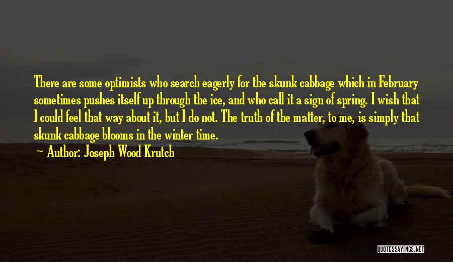 Joseph Wood Krutch Quotes: There Are Some Optimists Who Search Eagerly For The Skunk Cabbage Which In February Sometimes Pushes Itself Up Through The