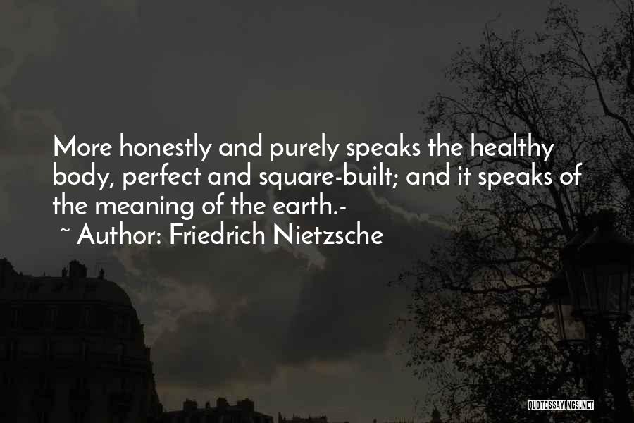 Friedrich Nietzsche Quotes: More Honestly And Purely Speaks The Healthy Body, Perfect And Square-built; And It Speaks Of The Meaning Of The Earth.-