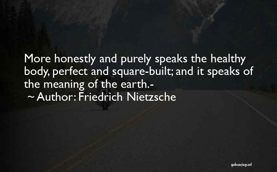 Friedrich Nietzsche Quotes: More Honestly And Purely Speaks The Healthy Body, Perfect And Square-built; And It Speaks Of The Meaning Of The Earth.-
