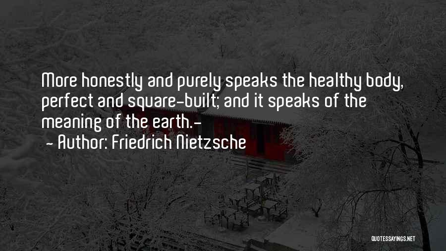 Friedrich Nietzsche Quotes: More Honestly And Purely Speaks The Healthy Body, Perfect And Square-built; And It Speaks Of The Meaning Of The Earth.-
