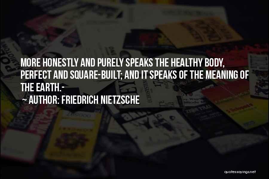 Friedrich Nietzsche Quotes: More Honestly And Purely Speaks The Healthy Body, Perfect And Square-built; And It Speaks Of The Meaning Of The Earth.-