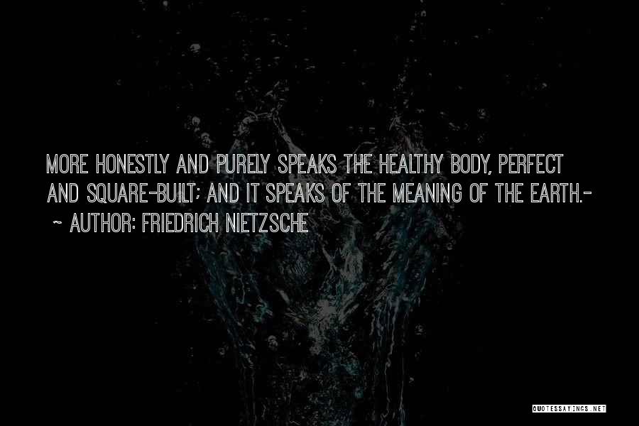 Friedrich Nietzsche Quotes: More Honestly And Purely Speaks The Healthy Body, Perfect And Square-built; And It Speaks Of The Meaning Of The Earth.-