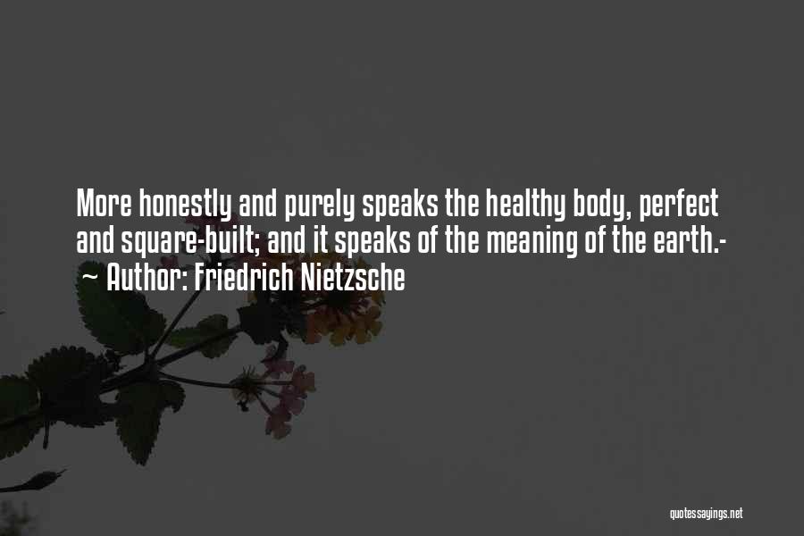 Friedrich Nietzsche Quotes: More Honestly And Purely Speaks The Healthy Body, Perfect And Square-built; And It Speaks Of The Meaning Of The Earth.-