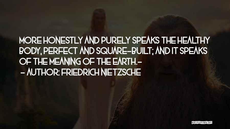 Friedrich Nietzsche Quotes: More Honestly And Purely Speaks The Healthy Body, Perfect And Square-built; And It Speaks Of The Meaning Of The Earth.-