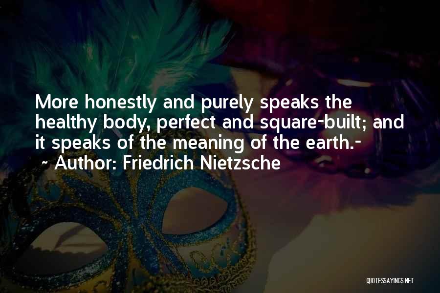 Friedrich Nietzsche Quotes: More Honestly And Purely Speaks The Healthy Body, Perfect And Square-built; And It Speaks Of The Meaning Of The Earth.-