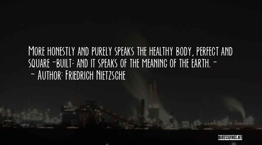 Friedrich Nietzsche Quotes: More Honestly And Purely Speaks The Healthy Body, Perfect And Square-built; And It Speaks Of The Meaning Of The Earth.-