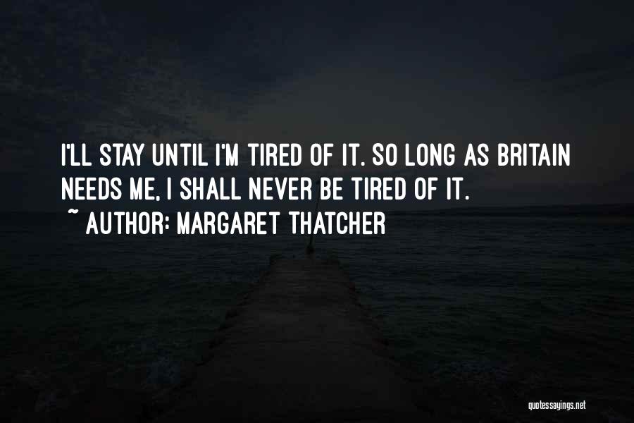 Margaret Thatcher Quotes: I'll Stay Until I'm Tired Of It. So Long As Britain Needs Me, I Shall Never Be Tired Of It.
