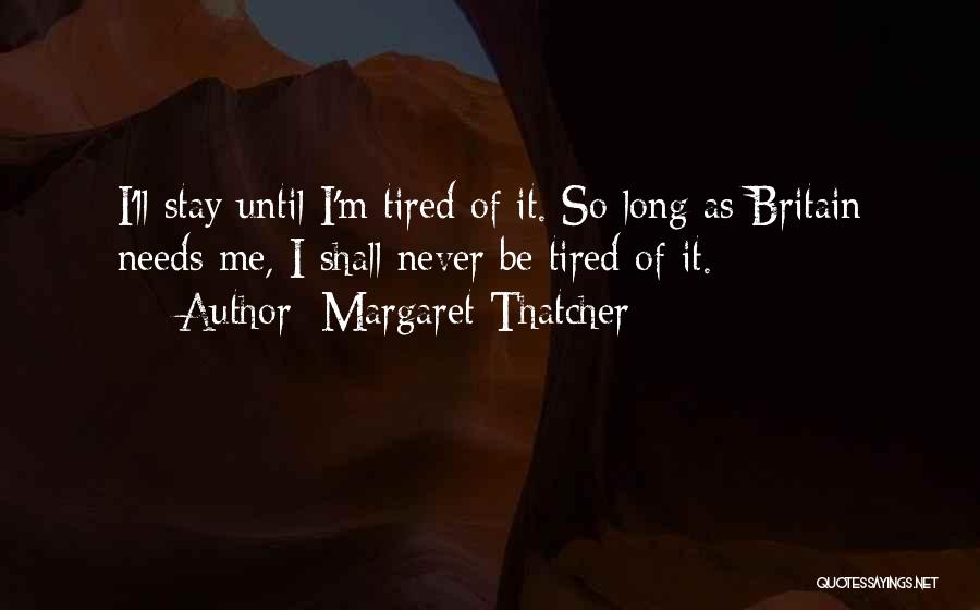 Margaret Thatcher Quotes: I'll Stay Until I'm Tired Of It. So Long As Britain Needs Me, I Shall Never Be Tired Of It.