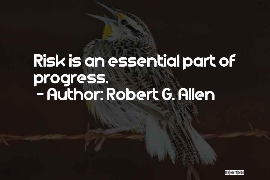 Robert G. Allen Quotes: Risk Is An Essential Part Of Progress.