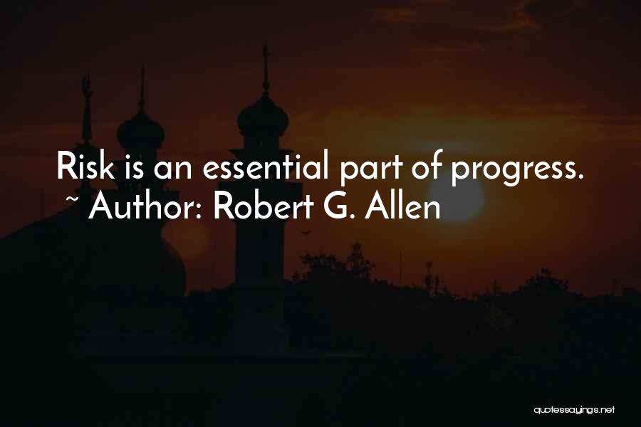 Robert G. Allen Quotes: Risk Is An Essential Part Of Progress.