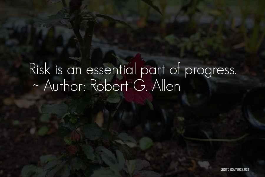 Robert G. Allen Quotes: Risk Is An Essential Part Of Progress.