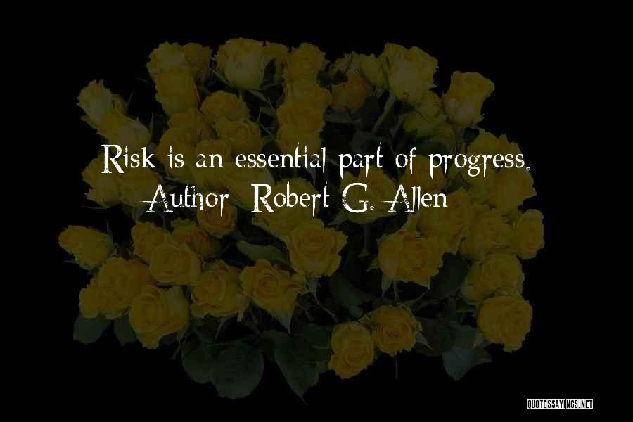 Robert G. Allen Quotes: Risk Is An Essential Part Of Progress.