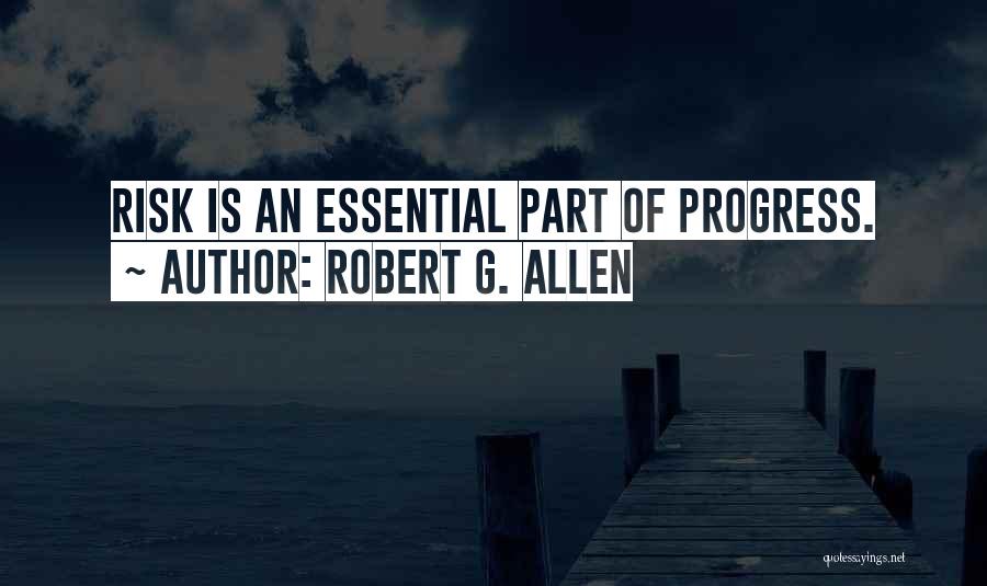 Robert G. Allen Quotes: Risk Is An Essential Part Of Progress.