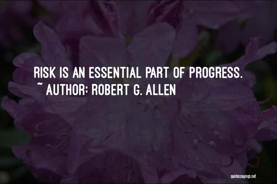 Robert G. Allen Quotes: Risk Is An Essential Part Of Progress.