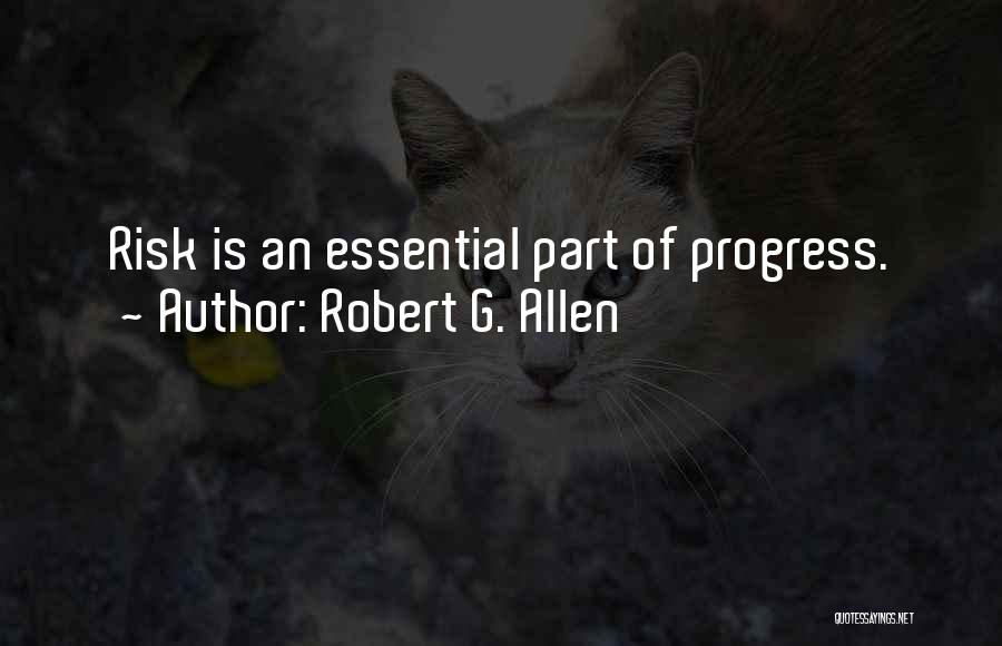 Robert G. Allen Quotes: Risk Is An Essential Part Of Progress.