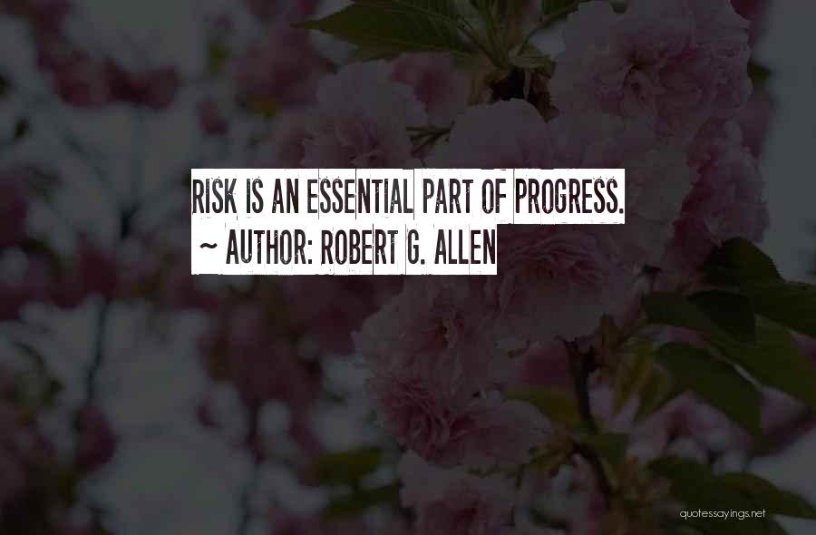 Robert G. Allen Quotes: Risk Is An Essential Part Of Progress.