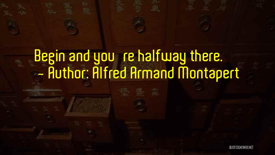 Alfred Armand Montapert Quotes: Begin And You're Halfway There.