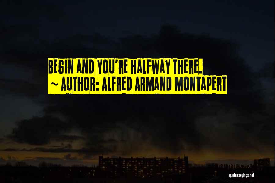 Alfred Armand Montapert Quotes: Begin And You're Halfway There.