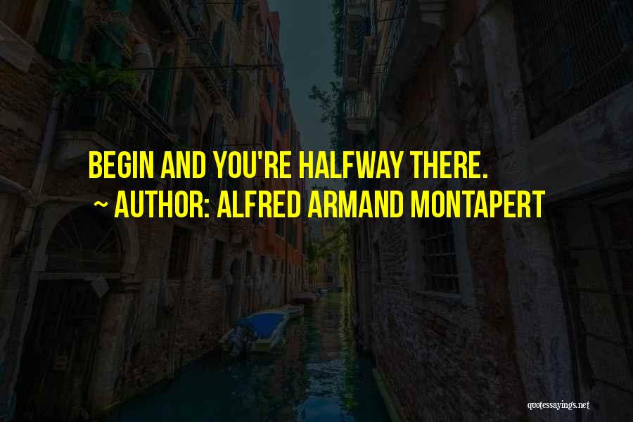 Alfred Armand Montapert Quotes: Begin And You're Halfway There.