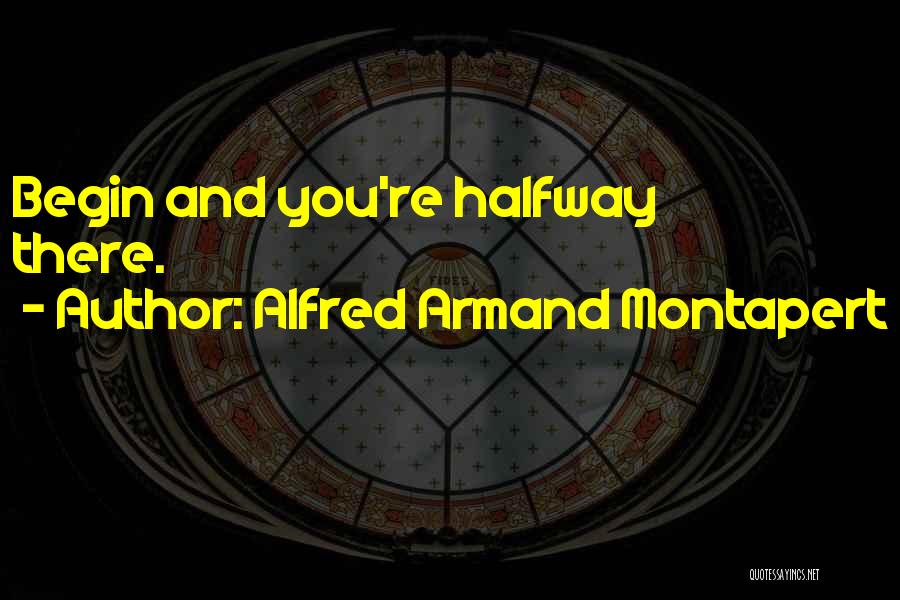 Alfred Armand Montapert Quotes: Begin And You're Halfway There.