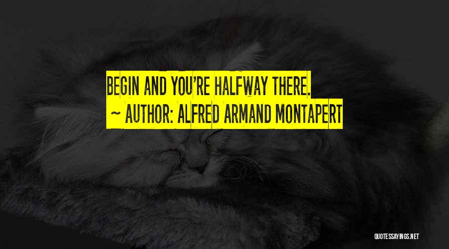 Alfred Armand Montapert Quotes: Begin And You're Halfway There.