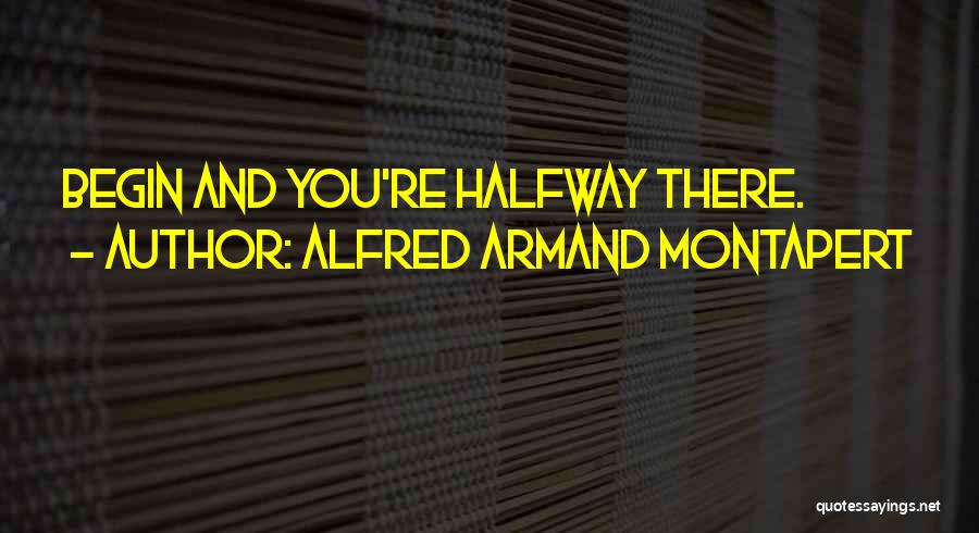 Alfred Armand Montapert Quotes: Begin And You're Halfway There.