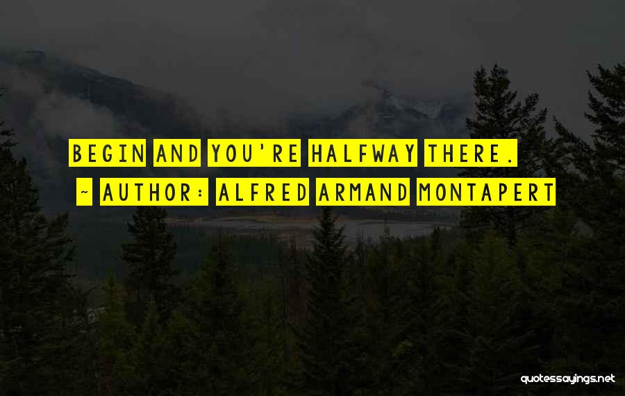 Alfred Armand Montapert Quotes: Begin And You're Halfway There.