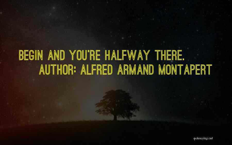 Alfred Armand Montapert Quotes: Begin And You're Halfway There.