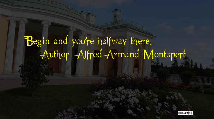 Alfred Armand Montapert Quotes: Begin And You're Halfway There.