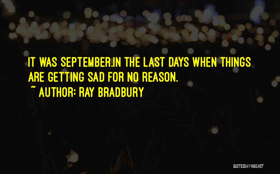 Ray Bradbury Quotes: It Was September.in The Last Days When Things Are Getting Sad For No Reason.